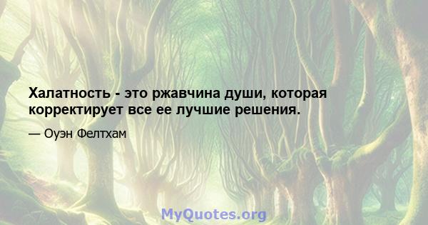 Халатность - это ржавчина души, которая корректирует все ее лучшие решения.