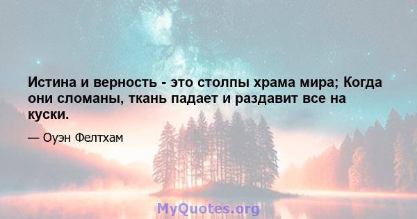 Истина и верность - это столпы храма мира; Когда они сломаны, ткань падает и раздавит все на куски.