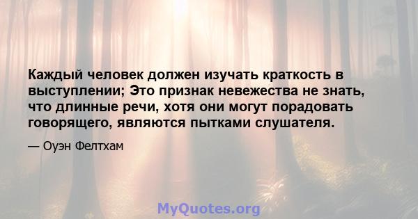 Каждый человек должен изучать краткость в выступлении; Это признак невежества не знать, что длинные речи, хотя они могут порадовать говорящего, являются пытками слушателя.