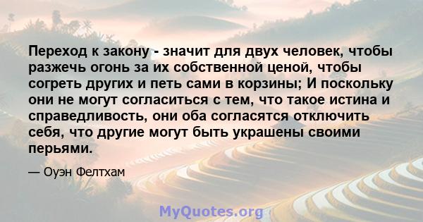 Переход к закону - значит для двух человек, чтобы разжечь огонь за их собственной ценой, чтобы согреть других и петь сами в корзины; И поскольку они не могут согласиться с тем, что такое истина и справедливость, они оба 