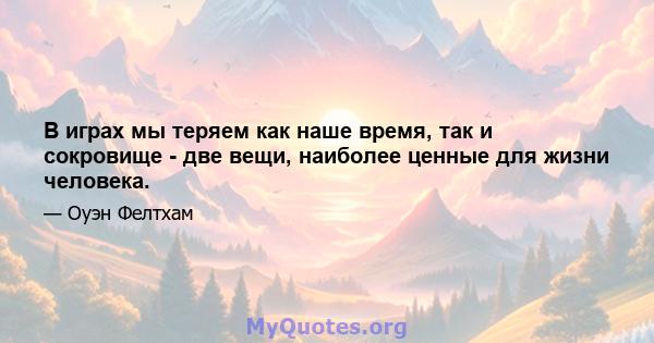 В играх мы теряем как наше время, так и сокровище - две вещи, наиболее ценные для жизни человека.