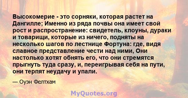 Высокомерие - это сорняки, которая растет на Дангилле; Именно из ряда почвы она имеет свой рост и распространение: свидетель, клоуны, дураки и товарищи, которые из ничего, подняты на несколько шагов по лестнице Фортуна: 