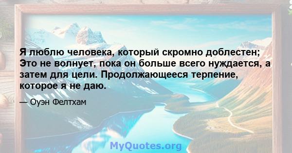 Я люблю человека, который скромно доблестен; Это не волнует, пока он больше всего нуждается, а затем для цели. Продолжающееся терпение, которое я не даю.