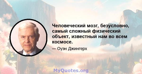 Человеческий мозг, безусловно, самый сложный физический объект, известный нам во всем космосе.