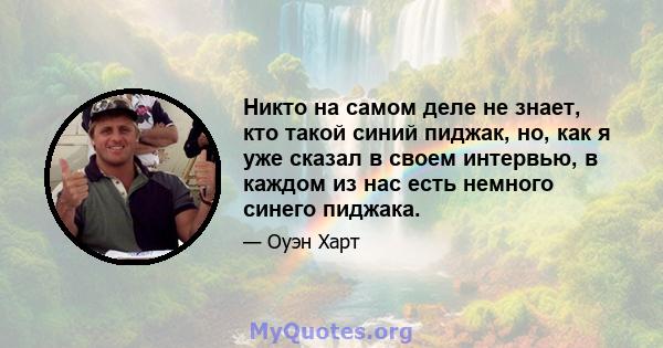 Никто на самом деле не знает, кто такой синий пиджак, но, как я уже сказал в своем интервью, в каждом из нас есть немного синего пиджака.