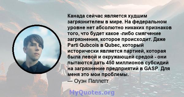 Канада сейчас является худшим загрязнителем в мире. На федеральном уровне нет абсолютно никаких признаков того, что будет какое -либо смягчение загрязнения, которое происходит. Даже Parti Qubcois в Qubec, который