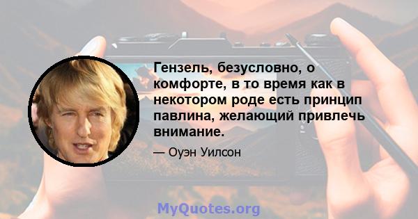 Гензель, безусловно, о комфорте, в то время как в некотором роде есть принцип павлина, желающий привлечь внимание.