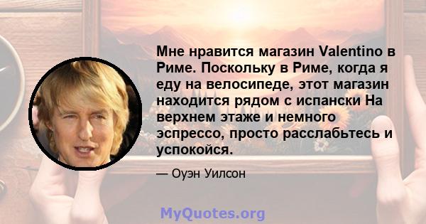 Мне нравится магазин Valentino в Риме. Поскольку в Риме, когда я еду на велосипеде, этот магазин находится рядом с испански На верхнем этаже и немного эспрессо, просто расслабьтесь и успокойся.