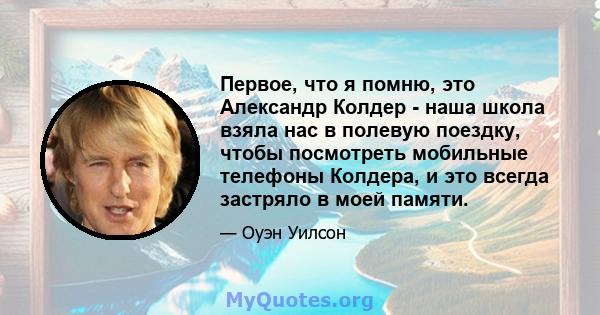 Первое, что я помню, это Александр Колдер - наша школа взяла нас в полевую поездку, чтобы посмотреть мобильные телефоны Колдера, и это всегда застряло в моей памяти.