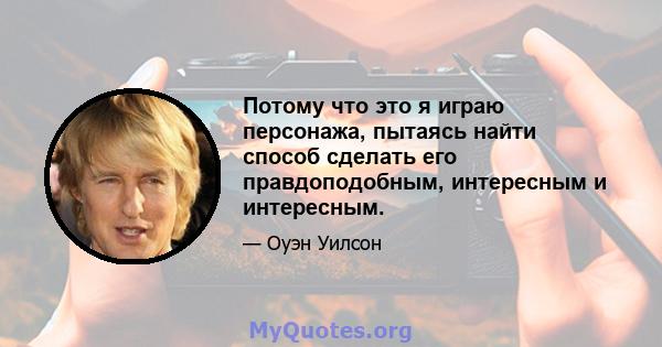 Потому что это я играю персонажа, пытаясь найти способ сделать его правдоподобным, интересным и интересным.