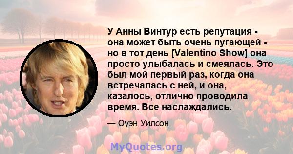 У Анны Винтур есть репутация - она ​​может быть очень пугающей - но в тот день [Valentino Show] она просто улыбалась и смеялась. Это был мой первый раз, когда она встречалась с ней, и она, казалось, отлично проводила