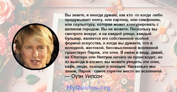 Вы знаете, я иногда думаю, как кто -то когда -либо придумывает книгу, или картину, или симфонию, или скульптуру, которая может конкурировать с великим городом. Вы не можете. Поскольку вы смотрите вокруг, и на каждой