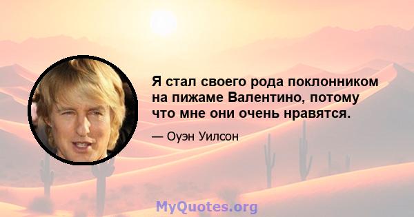 Я стал своего рода поклонником на пижаме Валентино, потому что мне они очень нравятся.