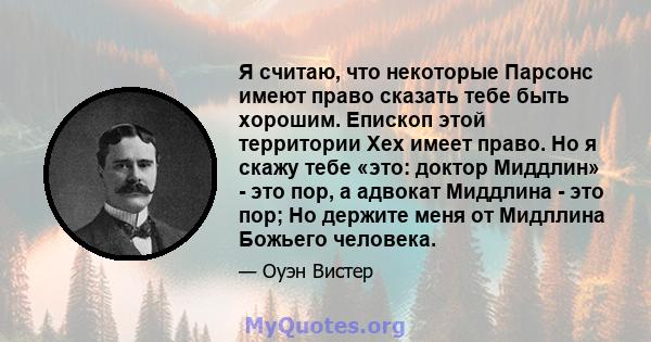 Я считаю, что некоторые Парсонс имеют право сказать тебе быть хорошим. Епископ этой территории Хех имеет право. Но я скажу тебе «это: доктор Миддлин» - это пор, а адвокат Миддлина - это пор; Но держите меня от Мидллина