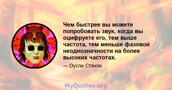 Чем быстрее вы можете попробовать звук, когда вы оцифруете его, тем выше частота, тем меньше фазовой неоднозначности на более высоких частотах.