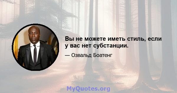 Вы не можете иметь стиль, если у вас нет субстанции.