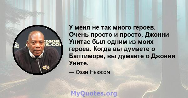 У меня не так много героев. Очень просто и просто, Джонни Унитас был одним из моих героев. Когда вы думаете о Балтиморе, вы думаете о Джонни Уните.