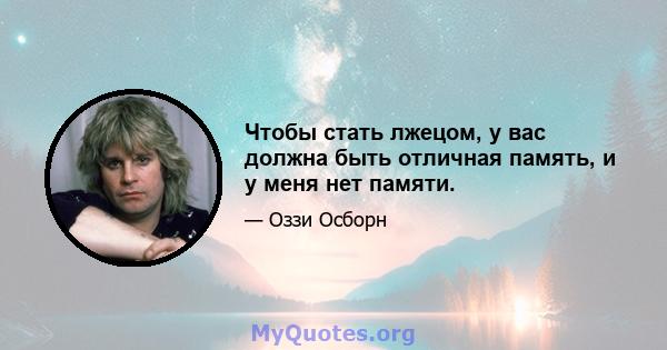 Чтобы стать лжецом, у вас должна быть отличная память, и у меня нет памяти.