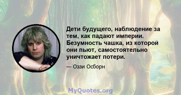 Дети будущего, наблюдение за тем, как падают империи. Безумность чашка, из которой они пьют, самостоятельно уничтожает потери.