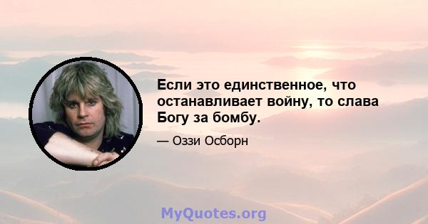 Если это единственное, что останавливает войну, то слава Богу за бомбу.