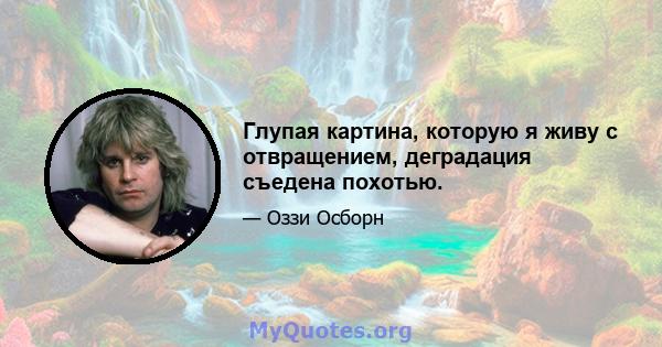 Глупая картина, которую я живу с отвращением, деградация съедена похотью.