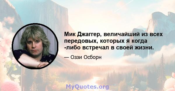 Мик Джаггер, величайший из всех передовых, которых я когда -либо встречал в своей жизни.