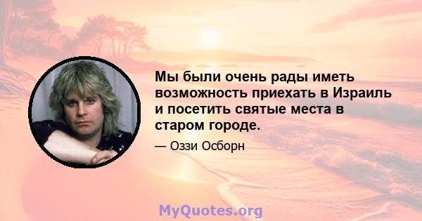 Мы были очень рады иметь возможность приехать в Израиль и посетить святые места в старом городе.