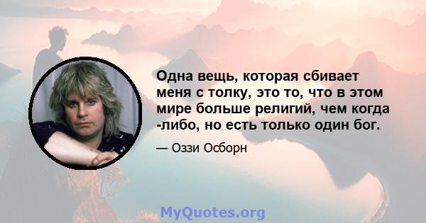 Одна вещь, которая сбивает меня с толку, это то, что в этом мире больше религий, чем когда -либо, но есть только один бог.