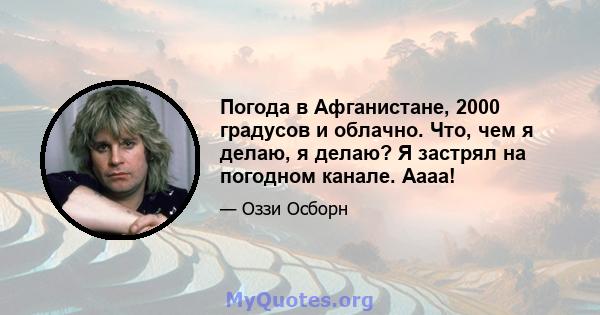 Погода в Афганистане, 2000 градусов и облачно. Что, чем я делаю, я делаю? Я застрял на погодном канале. Аааа!