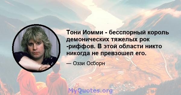 Тони Иомми - бесспорный король демонических тяжелых рок -риффов. В этой области никто никогда не превзошел его.