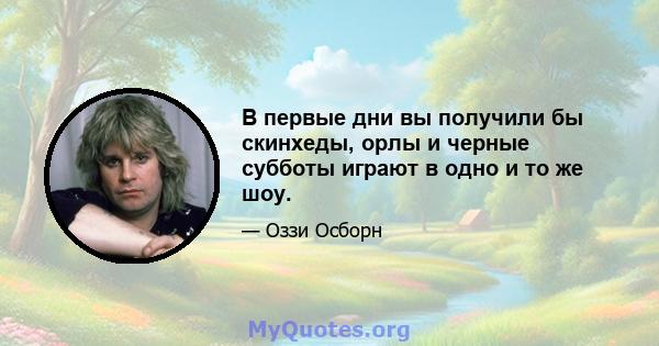 В первые дни вы получили бы скинхеды, орлы и черные субботы играют в одно и то же шоу.