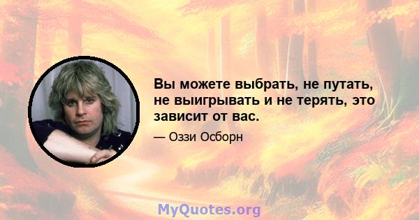 Вы можете выбрать, не путать, не выигрывать и не терять, это зависит от вас.