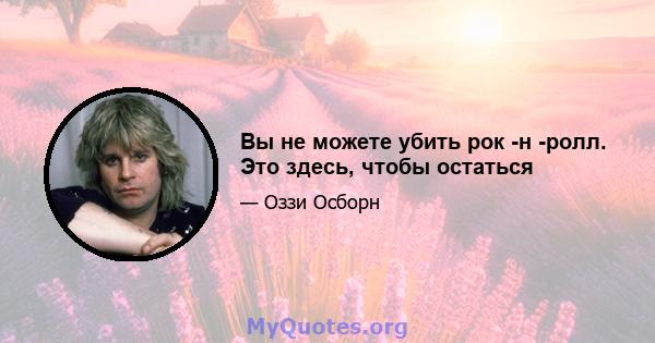 Вы не можете убить рок -н -ролл. Это здесь, чтобы остаться