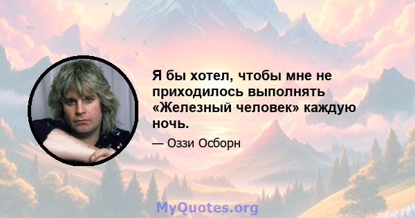 Я бы хотел, чтобы мне не приходилось выполнять «Железный человек» каждую ночь.