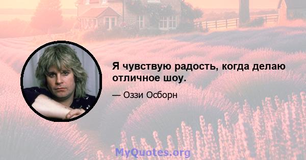 Я чувствую радость, когда делаю отличное шоу.