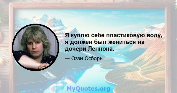 Я куплю себе пластиковую воду, я должен был жениться на дочери Леннона.