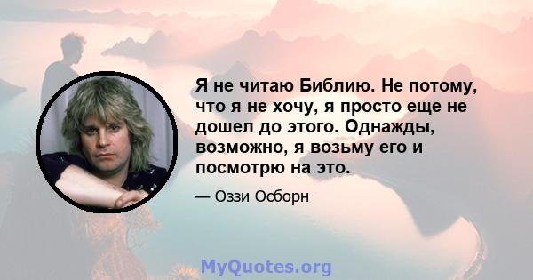 Я не читаю Библию. Не потому, что я не хочу, я просто еще не дошел до этого. Однажды, возможно, я возьму его и посмотрю на это.