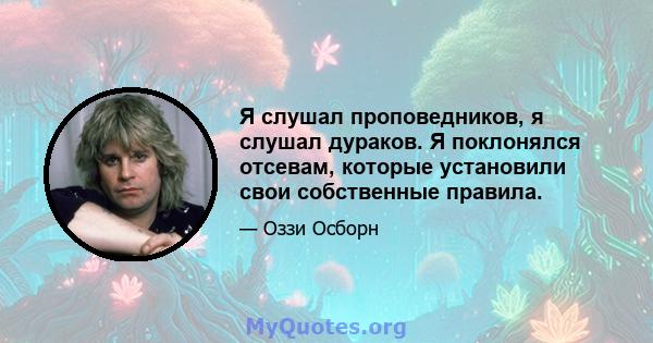 Я слушал проповедников, я слушал дураков. Я поклонялся отсевам, которые установили свои собственные правила.