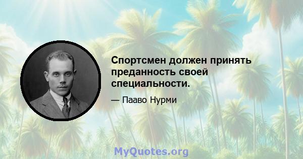 Спортсмен должен принять преданность своей специальности.