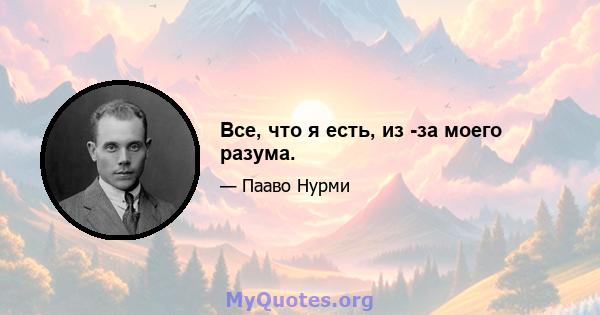 Все, что я есть, из -за моего разума.