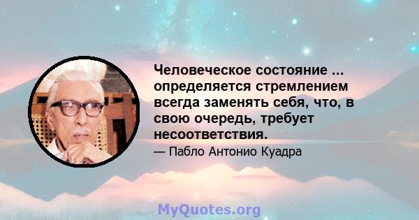 Человеческое состояние ... определяется стремлением всегда заменять себя, что, в свою очередь, требует несоответствия.