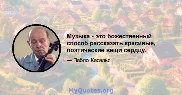 Музыка - это божественный способ рассказать красивые, поэтические вещи сердцу.