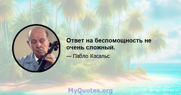 Ответ на беспомощность не очень сложный.