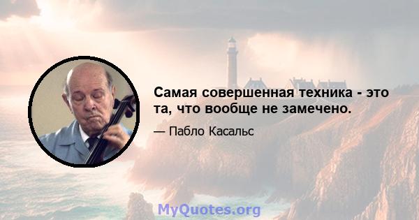 Самая совершенная техника - это та, что вообще не замечено.