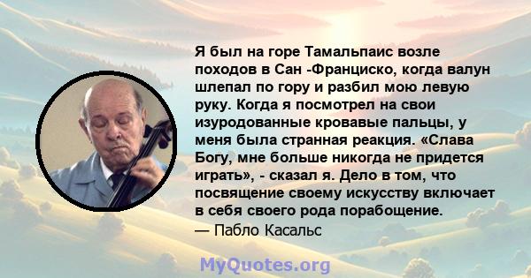 Я был на горе Тамальпаис возле походов в Сан -Франциско, когда валун шлепал по гору и разбил мою левую руку. Когда я посмотрел на свои изуродованные кровавые пальцы, у меня была странная реакция. «Слава Богу, мне больше 