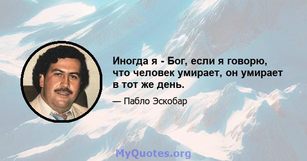 Иногда я - Бог, если я говорю, что человек умирает, он умирает в тот же день.