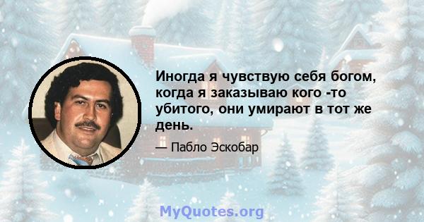 Иногда я чувствую себя богом, когда я заказываю кого -то убитого, они умирают в тот же день.