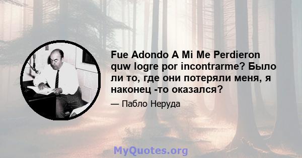 Fue Adondo A Mi Me Perdieron quw logre por incontrarme? Было ли то, где они потеряли меня, я наконец -то оказался?