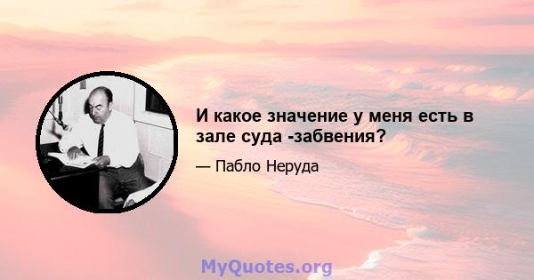 И какое значение у меня есть в зале суда -забвения?