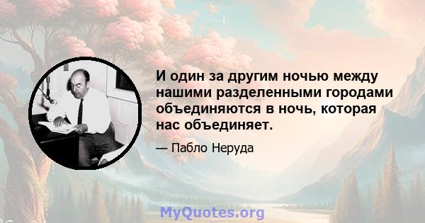 И один за другим ночью между нашими разделенными городами объединяются в ночь, которая нас объединяет.